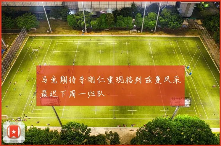 马竞期待李刚仁重现格列兹曼风采最迟下周一归队
