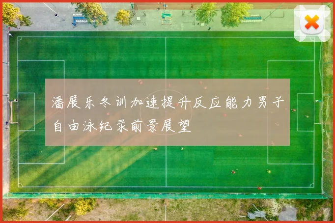 潘展乐冬训加速提升反应能力男子自由泳纪录前景展望