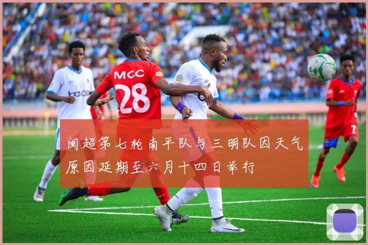 闽超第七轮南平队与三明队因天气原因延期至六月十四日举行