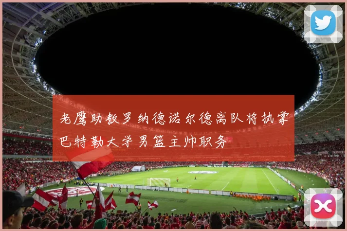 老鹰助教罗纳德诺尔德离队将执掌巴特勒大学男篮主帅职务