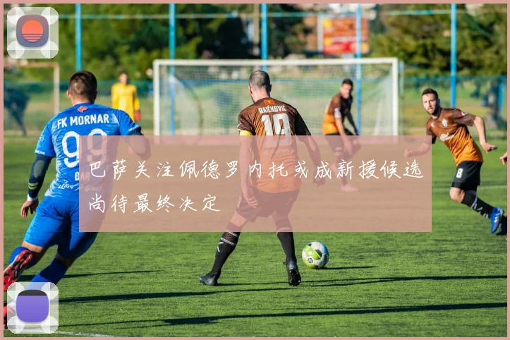 巴萨关注佩德罗内托或成新援候选尚待最终决定