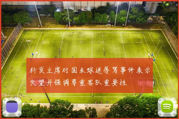 科莫主席对国米球迷辱骂事件表示失望并强调尊重客队重要性