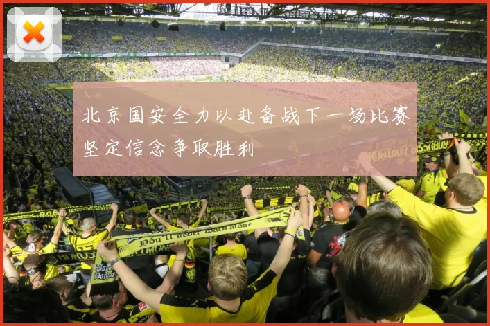 北京国安全力以赴备战下一场比赛坚定信念争取胜利