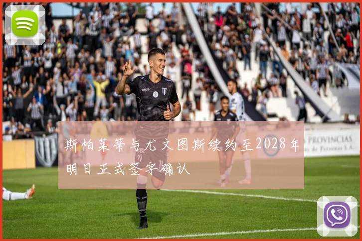 斯帕莱蒂与尤文图斯续约至2028年明日正式签字确认