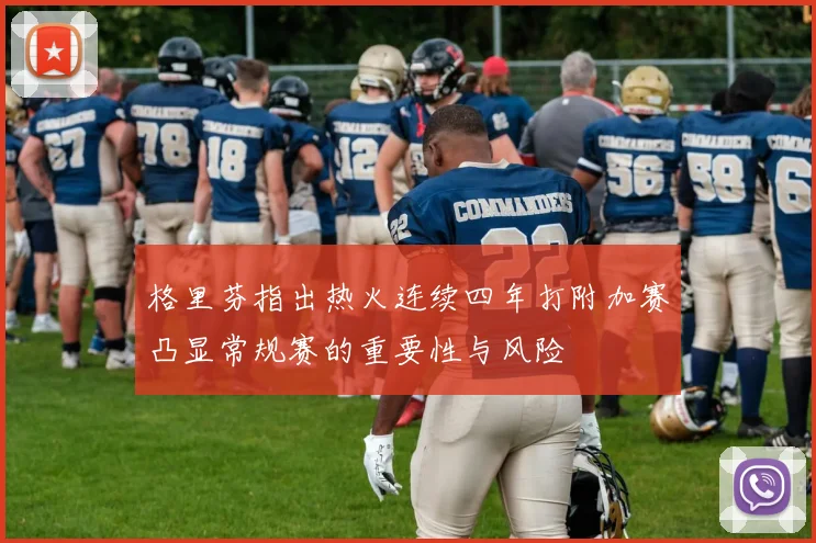 格里芬指出热火连续四年打附加赛凸显常规赛的重要性与风险