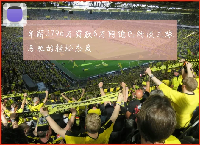 年薪3796万罚款6万阿德巴约谈三球恶犯的轻松态度