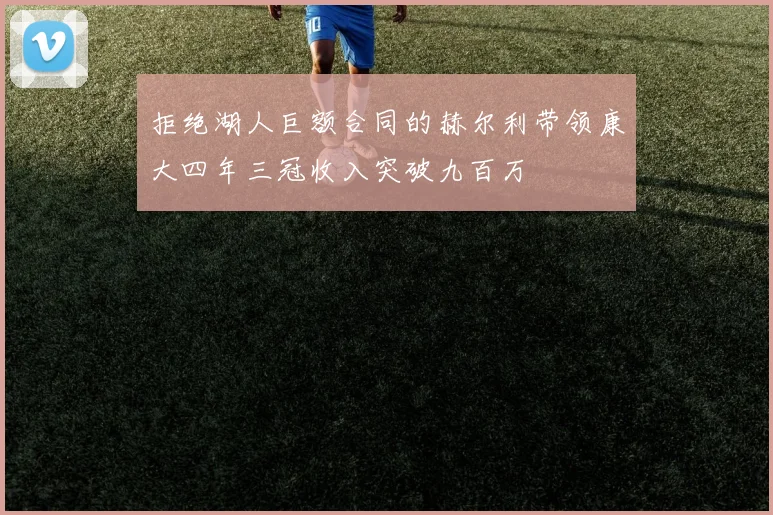 拒绝湖人巨额合同的赫尔利带领康大四年三冠收入突破九百万