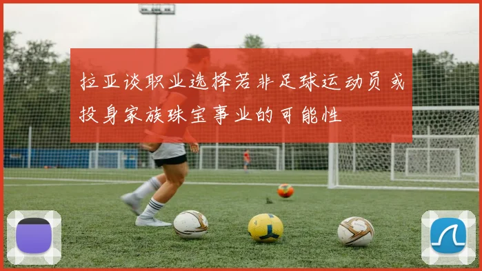 拉亚谈职业选择若非足球运动员或投身家族珠宝事业的可能性