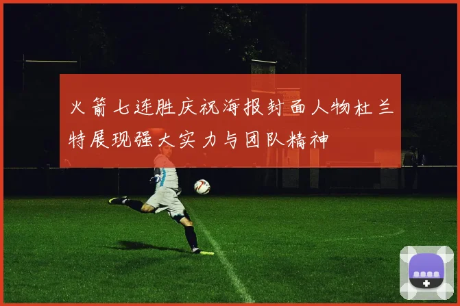 火箭七连胜庆祝海报封面人物杜兰特展现强大实力与团队精神