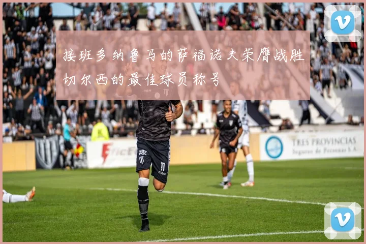 接班多纳鲁马的萨福诺夫荣膺战胜切尔西的最佳球员称号