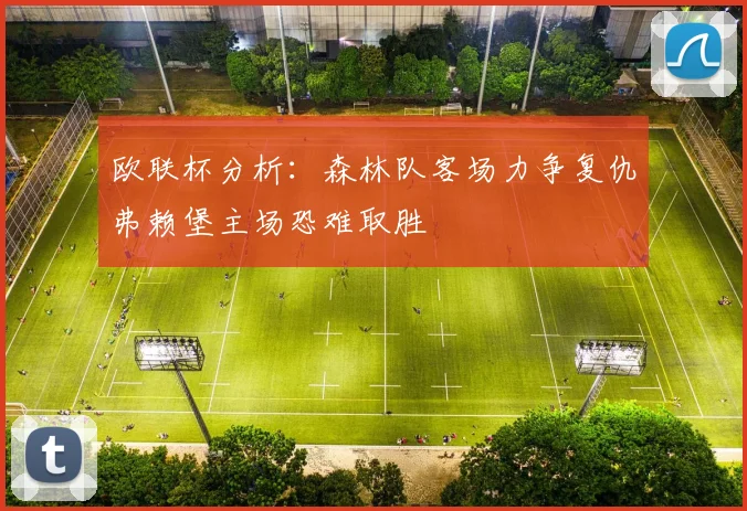 欧联杯分析：森林队客场力争复仇弗赖堡主场恐难取胜